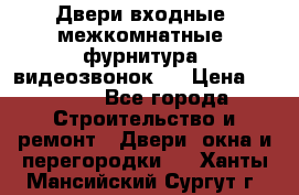 Двери входные, межкомнатные, фурнитура, видеозвонок.  › Цена ­ 6 500 - Все города Строительство и ремонт » Двери, окна и перегородки   . Ханты-Мансийский,Сургут г.